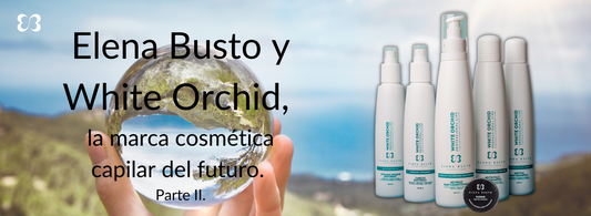 Elena Busto y White Orchid, la marca cosmética capilar del futuro. Parte II.